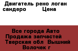 Двигатель рено логан,  сандеро  1,6 › Цена ­ 35 000 - Все города Авто » Продажа запчастей   . Тверская обл.,Вышний Волочек г.